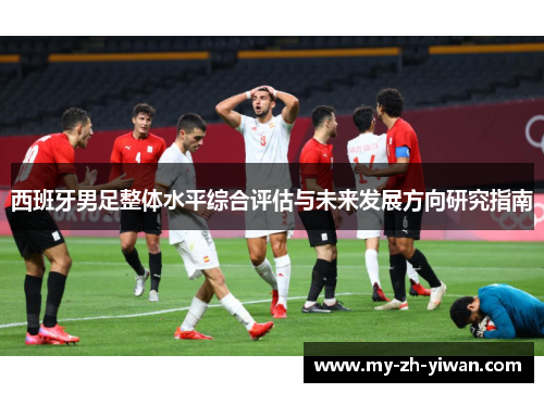 西班牙男足整体水平综合评估与未来发展方向研究指南