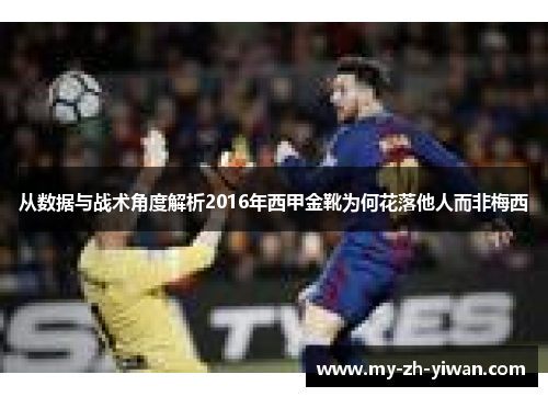 从数据与战术角度解析2016年西甲金靴为何花落他人而非梅西 从数据与战术角度解析2016年西甲金靴为何花落他人而非梅西