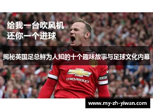 揭秘英国足总鲜为人知的十个趣味故事与足球文化内幕 揭秘英国足总鲜为人知的十个趣味故事与足球文化内幕