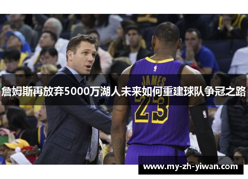 詹姆斯再放弃5000万湖人未来如何重建球队争冠之路 詹姆斯再放弃5000万湖人未来如何重建球队争冠之路