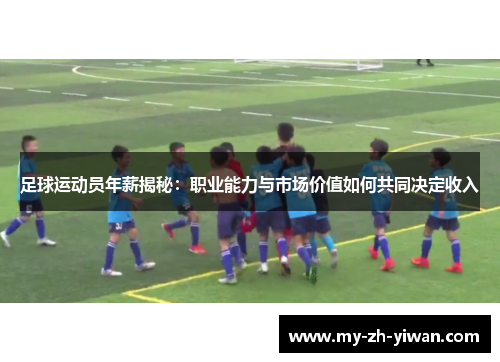 足球运动员年薪揭秘：职业能力与市场价值如何共同决定收入