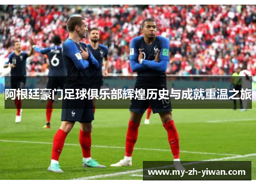 阿根廷豪门足球俱乐部辉煌历史与成就重温之旅 阿根廷豪门足球俱乐部辉煌历史与成就重温之旅