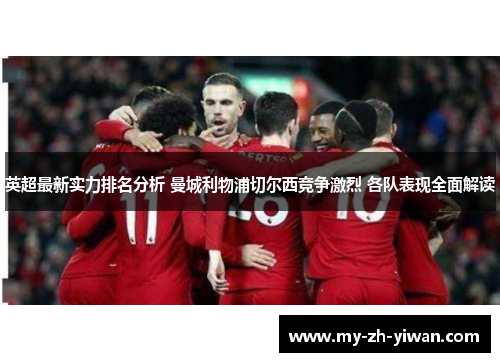 英超最新实力排名分析 曼城利物浦切尔西竞争激烈 各队表现全面解读 英超最新实力排名分析 曼城利物浦切尔西竞争激烈 各队表现全面解读