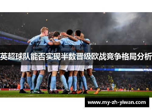 英超球队能否实现半数晋级欧战竞争格局分析