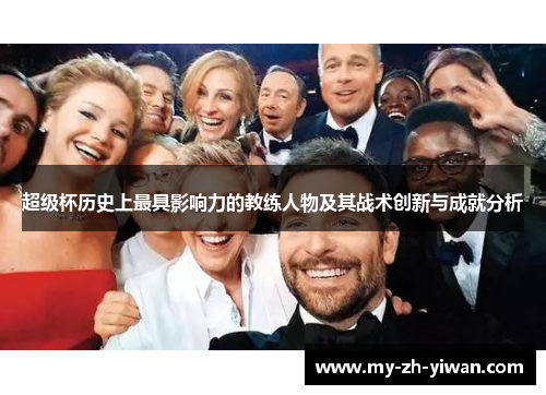 超级杯历史上最具影响力的教练人物及其战术创新与成就分析