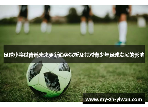 足球小将世青篇未来更新趋势探析及其对青少年足球发展的影响