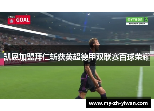 凯恩加盟拜仁斩获英超德甲双联赛百球荣耀 凯恩加盟拜仁斩获英超德甲双联赛百球荣耀