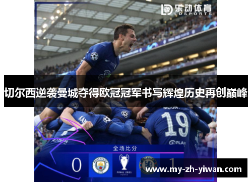 切尔西逆袭曼城夺得欧冠冠军书写辉煌历史再创巅峰 切尔西逆袭曼城夺得欧冠冠军书写辉煌历史再创巅峰