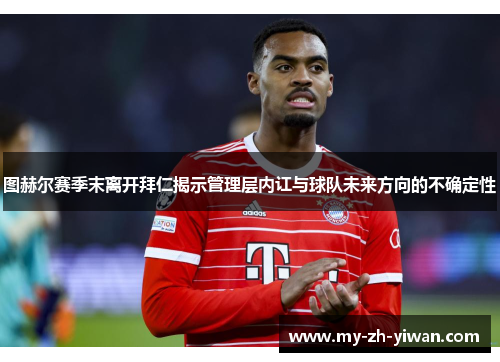 图赫尔赛季末离开拜仁揭示管理层内讧与球队未来方向的不确定性 图赫尔赛季末离开拜仁揭示管理层内讧与球队未来方向的不确定性