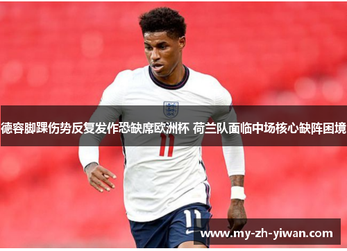 德容脚踝伤势反复发作恐缺席欧洲杯 荷兰队面临中场核心缺阵困境 德容脚踝伤势反复发作恐缺席欧洲杯 荷兰队面临中场核心缺阵困境