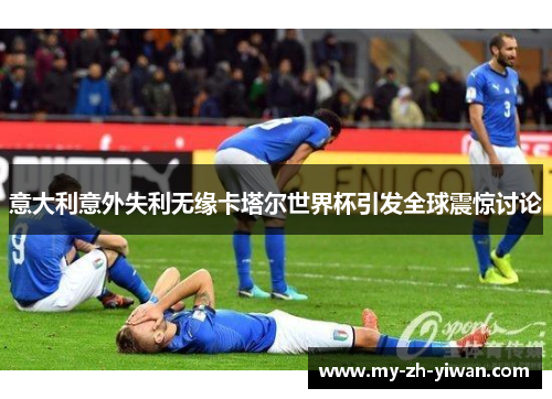 意大利意外失利无缘卡塔尔世界杯引发全球震惊讨论 意大利意外失利无缘卡塔尔世界杯引发全球震惊讨论