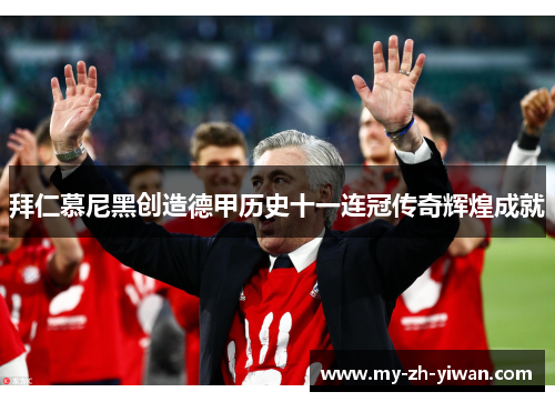 拜仁慕尼黑创造德甲历史十一连冠传奇辉煌成就 拜仁慕尼黑创造德甲历史十一连冠传奇辉煌成就