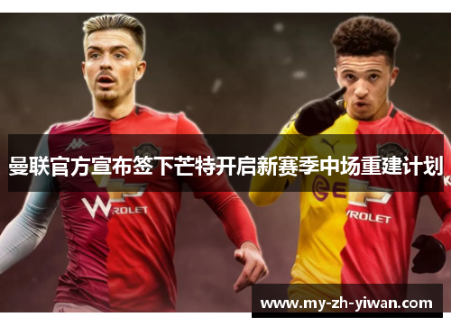 曼联官方宣布签下芒特开启新赛季中场重建计划 曼联官方宣布签下芒特开启新赛季中场重建计划