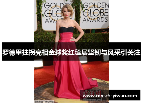 罗德里拄拐亮相金球奖红毯展坚韧与风采引关注 罗德里拄拐亮相金球奖红毯展坚韧与风采引关注