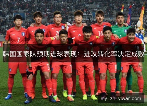 韩国国家队预期进球表现:进攻转化率决定成败 韩国国家队预期进球表现:进攻转化率决定成败