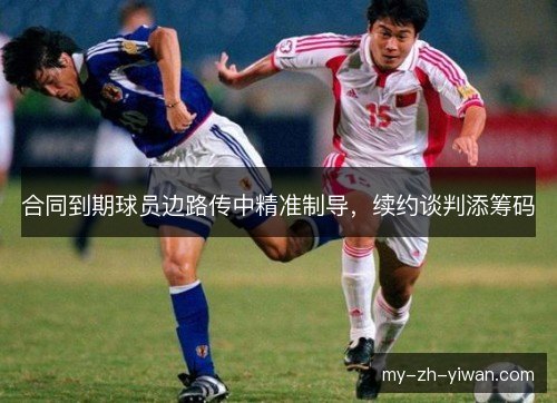 合同到期球员边路传中精准制导，续约谈判添筹码