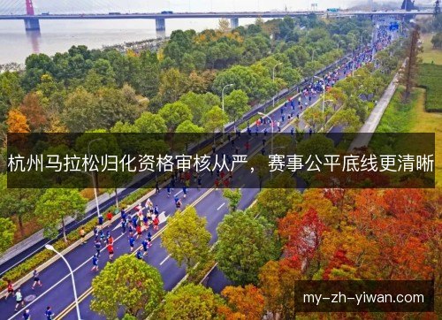 杭州马拉松归化资格审核从严，赛事公平底线更清晰